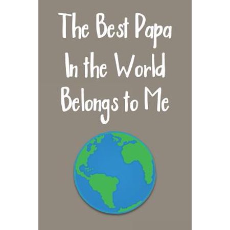 The Best Papa In The World Belongs To Me : Blank Journal Notebook with Lined Pages for All The Morning or Any Dad or Father figure for Writing, Drawing and Keeping Track of All The Things a Person Needs to or Wants to Write (Best Person In The World Award)