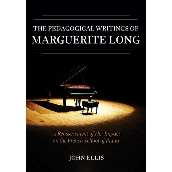 The Pedagogical Writings of Marguerite Long: A Reassessment of Her Impact on the French School of Piano, (Hardcover)