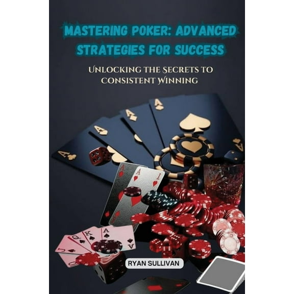 Mastering Poker: Unlocking the Secrets to Consistent Winning, (Paperback)