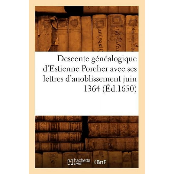 Histoire: Descente Généalogique d'Estienne Porcher Avec Ses Lettres d'Anoblissement Juin 1364 (Éd.1650) (Paperback)