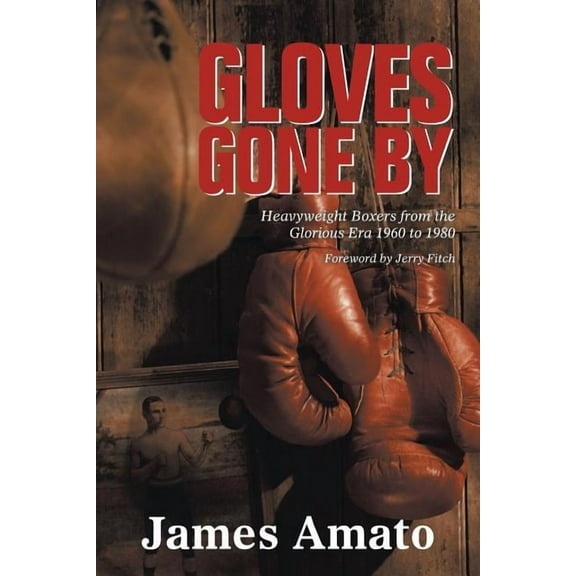 Gloves Gone by: Heavyweight Boxers from the Glorious Era 1960 to 1980 (Paperback) by James Amato