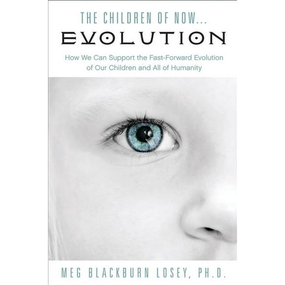 The Children of Now . . . Evolution : How We Can Support the Fast-Forward Evolution of Our Children and Our Race (Paperback)