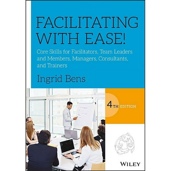 Facilitating with Ease!: Core Skills for Facilitators, Team Leaders and Members, Managers, Consultants, and Trainers, (Paperback)