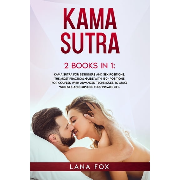 Kama Sutra: 2 Books in 1: Kama Sutra for Beginners and Sex Positions. The MOST Practical Guide with 150  POSITIONS for Couples with Advanced Techniques to Make WILD SEX and EXPLODE your Private Life.