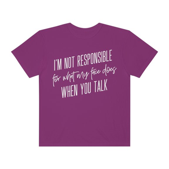 "I'm not responsible for what my face does when you talk"  T-shirt