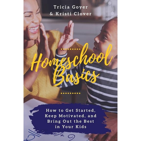 Homeschool Basics: How to Get Started, Keep Motivated, and Bring Out the Best in Your Kids, (Paperback)