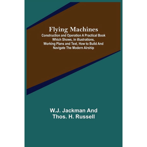 Flying Machines: Construction and Operation A Practical Book Which Shows, in Illustrations, Working Plans and Text, How , (Paperback)