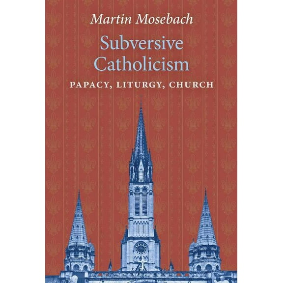 Subversive Catholicism: Papacy, Liturgy, Church, (Hardcover)