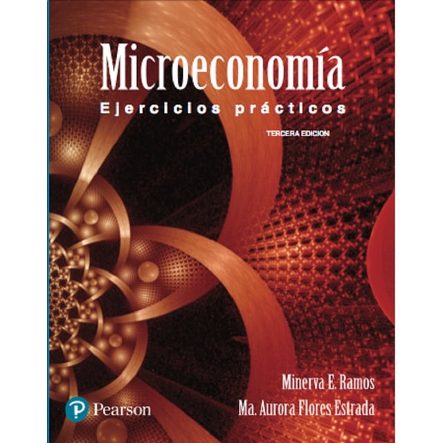 MICROECONOMIA. EJERCICIOS PRACTICOS. PEARSON EDUCACION MINERVA EVANGELINA RAMOS VALDES