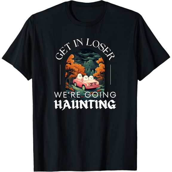Funny Halloween Ghosts - Get in Loser We're Going Haunting T-Shirt