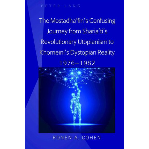 The Mostadha'fin's Confusing Journey from Sharia'ti's Revolutionary Utopianism to Khomeini's Dystopian Reality 1976-1982, (Hardcover)