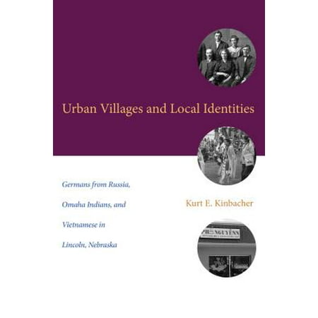 Urban Villages and Local Identities : Germans from Russia, Omaha Indians, and Vietnamese in Lincoln,