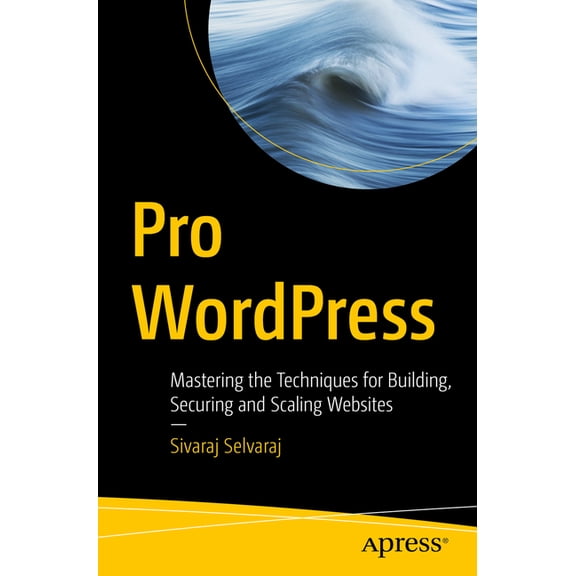Pro Wordpress: Mastering the Techniques for Building, Securing and Scaling Websites, (Paperback)