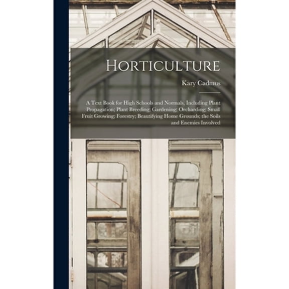 Horticulture; a Text Book for High Schools and Normals, Including Plant Propagation; Plant Breeding; Gardening; Orcharding; Small Fruit Growing; Forestry; Beautifying Home Grounds; the Soils and Enemi