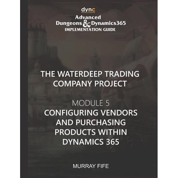 Advanced Dungeons and Dragons Implementation Guide: Configuring Vendors and Purchasing Products within Dynamics 365 : Advanced Dungeons and Dragons Implementation Guide Module 5 (Series #5) (Paperback)
