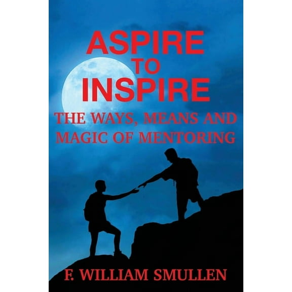 Aspire to Inspire The Ways, Means and Magic of Mentoring, (Paperback)