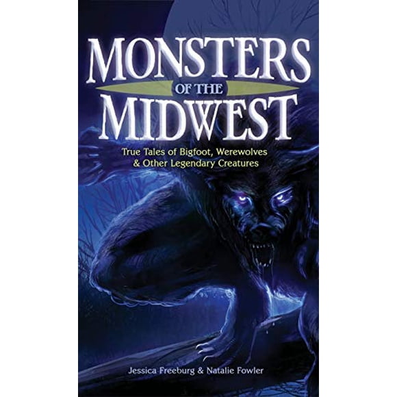 Monstres du Midwest: Histoires Vraies de Bigfoot, Loups-Garous et Autres Créatures Légendaires