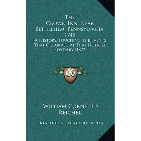 The Crown Inn, Near Bethlehem, Pennsylvania, 1745: A History, Touching The Events That Occurred At That Notable Hostelry 1872 Other 1167073916 9781167073915 William Cornelius Reichel