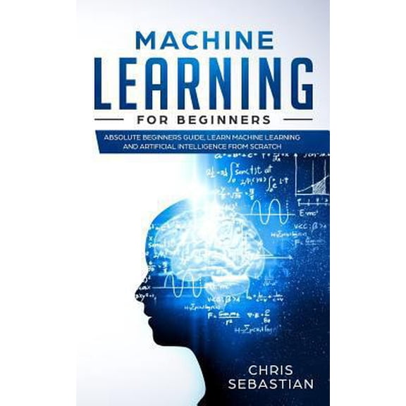 Pre-Owned Machine Learning for Beginners: Absolute Beginners Guide, Learn Machine Learning and Artificial Intelligence from Scratch (Paperback) 1793016429 9781793016423