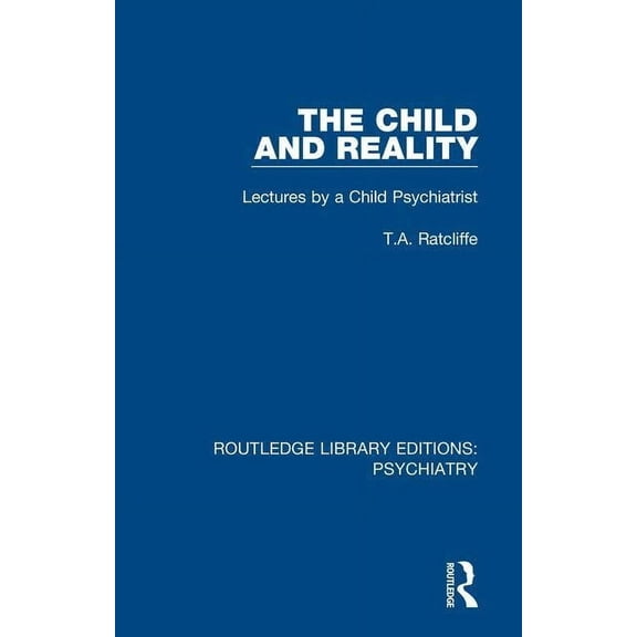 Routledge Library Editions: Psychiatry The Child and Reality: Lectures by a Child Psychiatrist, (Paperback)