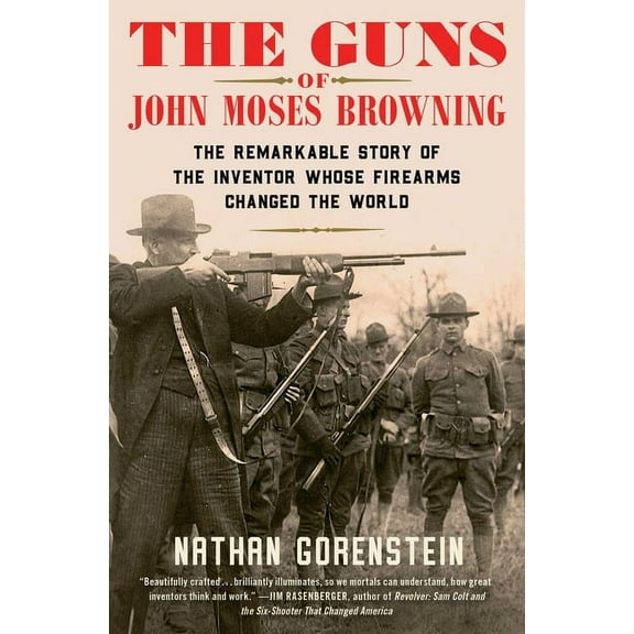 The Guns of John Moses Browning: The Remarkable Story of the Inventor Whose Firearms Changed the World, (Paperback)