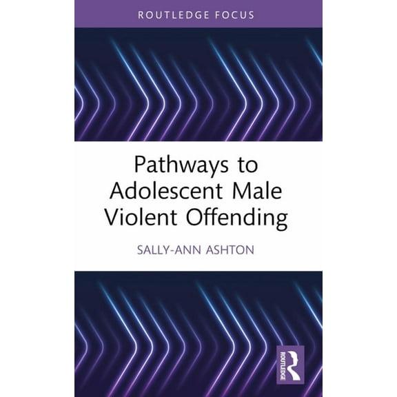 Routledge Studies in Criminal Behaviour Pathways to Adolescent Male Violent Offending, (Paperback)