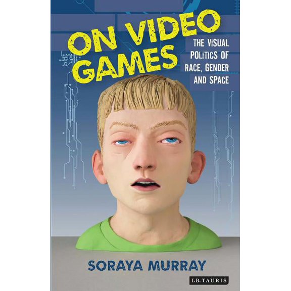 International Library of Visual Culture On Video Games: The Visual Politics of Race, Gender and Space, (Hardcover)