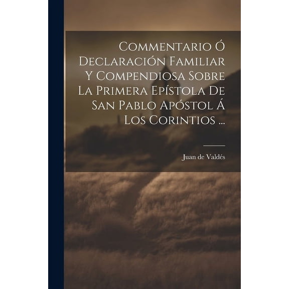 Commentario Ó Declaración Familiar Y Compendiosa Sobre La Primera Epístola De San Pablo Apóstol Á Los Corintios ... (Paperback)