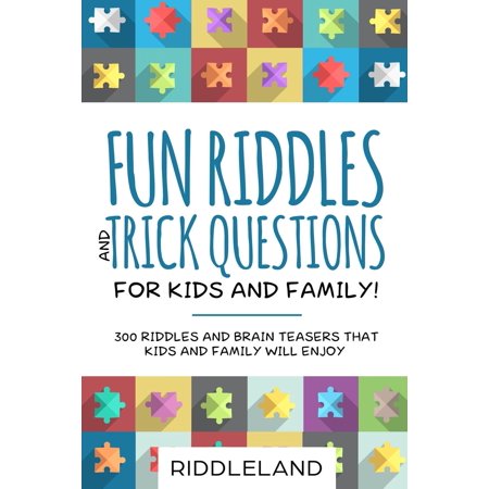 Fun Riddles & Trick Questions For Kids and Family: 300 Riddles and Brain Teasers That Kids and Family Will Enjoy - Ages 7-9 8-12