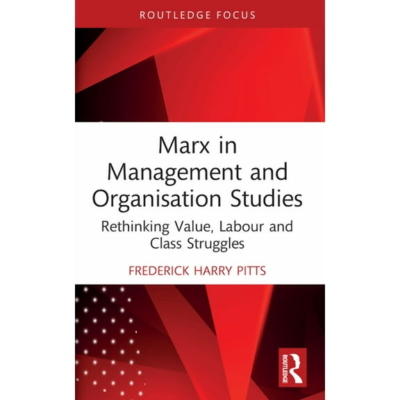 Routledge Focus on Business and Manageme Marx in Management and Organisation Studies: Rethinking Value, Labour and Class Struggles, (Paperback)