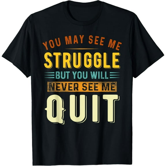 Exquisite and comfortable-You May See Me Struggle But You Will Never See Me Quit Quote T-Shirt