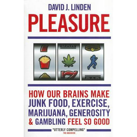 Pleasure : How Our Brains Make Junk Food, Exercise, Marijuana, Generosity, and Gambling Feel So