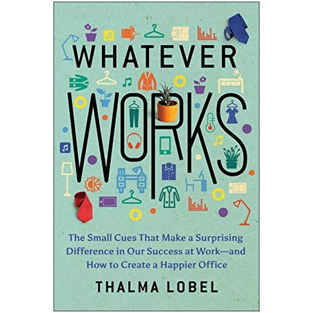 Whatever Works: The Small Cues That Make a Surprising Difference in Our Success at Workâand How to Create a Happier Office