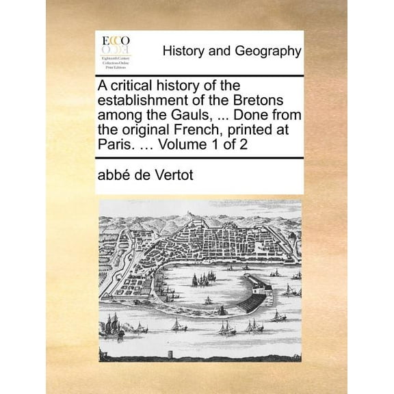 A Critical History of the Establishment of the Bretons Among the Gauls, ... Done from the Original French, Printed at Paris. ... Volume 1 of 2 (Paperback)
