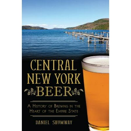 Central New York Beer : A History of Brewing in the Heart of the Empire (Best Beer In New York)