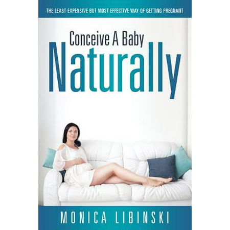 Conceive a Baby Naturally : The Least Expensive but Most Effective Way of Getting (The Best Way To Conceive A Baby)