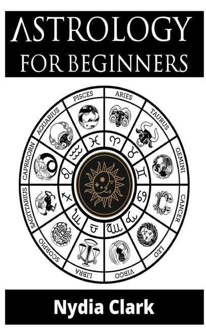 Astrology For Beginners : The Guide To Discover Yourself Using Zodiac ...