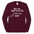 thumbnail image 2 of Wild Bobby Why Y'all Tryin' to Test the Jesus in Me? Inspirational/Christian Men Long Sleeve Shirt, Maroon, Small, 2 of 5