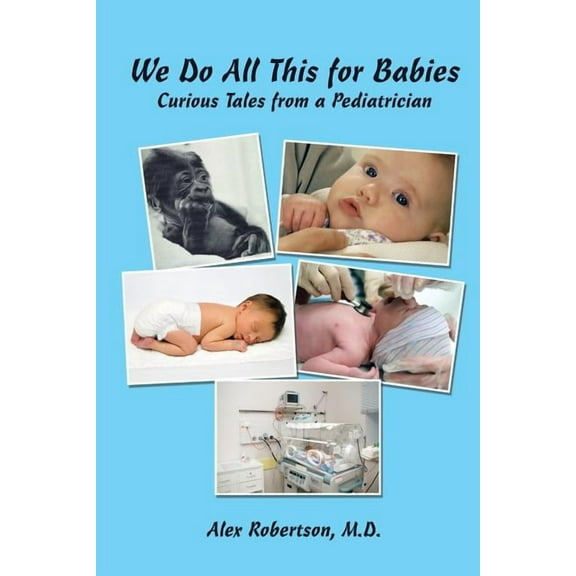 We Do All This for Babies : Curious Tales from a Pediatrician