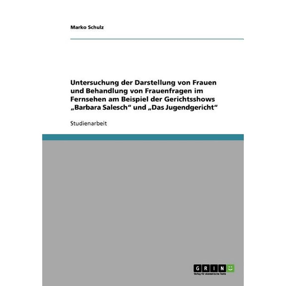 Untersuchung der Darstellung von Frauen und Behandlung von Frauenfragen im Fernsehen am Beispiel der Gerichtsshows "Barbara Salesch" und "Das Jugendgericht" (Paperback)