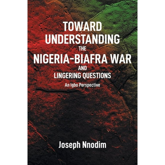 Toward Understanding The Nigeria-Biafra War and Lingering Questions, (Paperback)