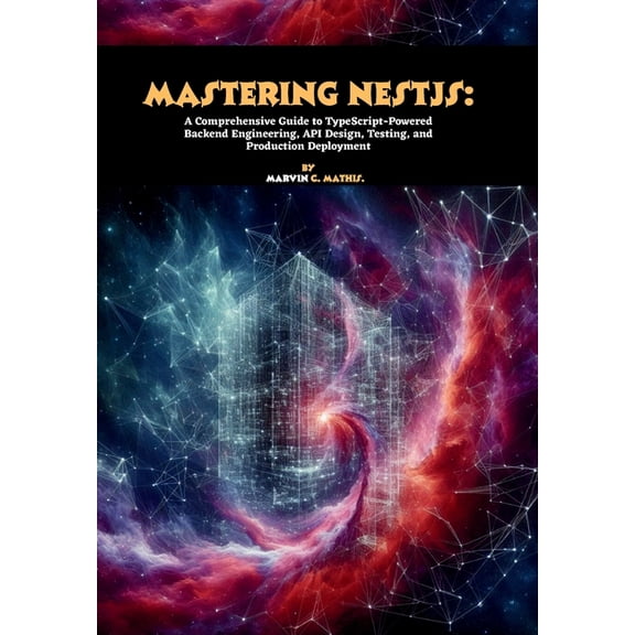 Mastering NestJS: A Comprehensive Guide to TypeScript-Powered Backend Engineering, API Design, Testing, and Production D, (Paperback)