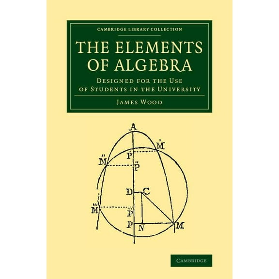 Cambridge Library Collection - Mathemati The Elements of Algebra: Designed for the Use of Students in the University, (Paperback)