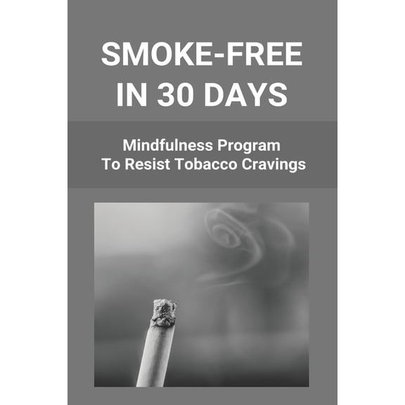 Smoke-Free In 30 Days : Mindfulness Program To Resist Tobacco Cravings: Help To Stop Smoking Cigarettes (Paperback)