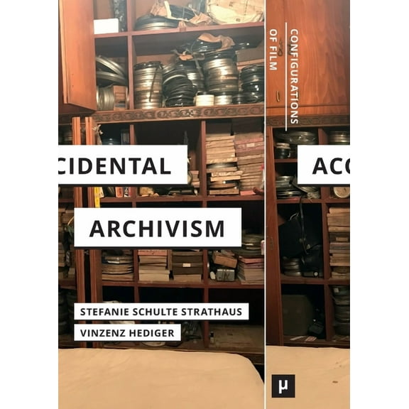 Configurations of Film Accidental Archivism: Shaping Cinema's Futures with Remnants of the Past, (Paperback)