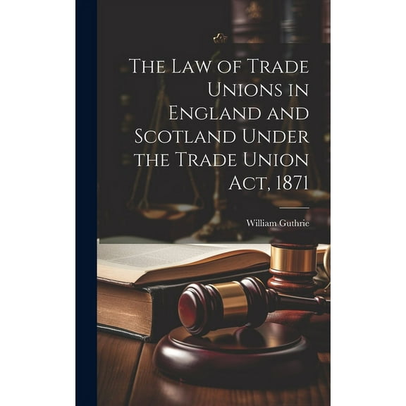 The Law of Trade Unions in England and Scotland Under the Trade Union Act, 1871 (Hardcover)