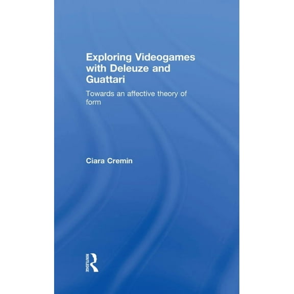 Exploring Videogames with Deleuze and Guattari: Towards an affective theory of form, (Hardcover)