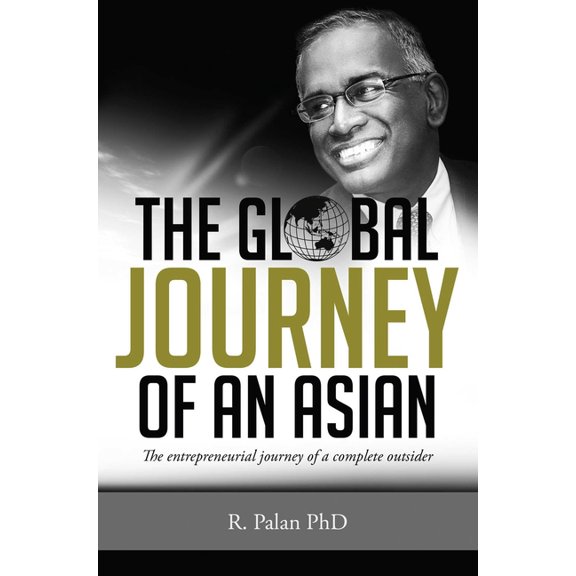 The Global Journey of an Asian: The Entrepreneurial Journey of a Complete Outsider, (Paperback)