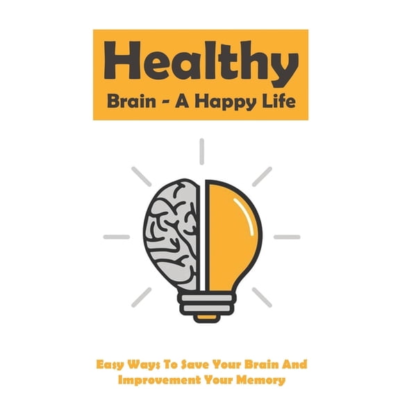 Healthy Brain - A Happy Life: Easy Ways To Save Your Brain And Improvement Your Memory: How To Improve Working Memory, (Paperback)