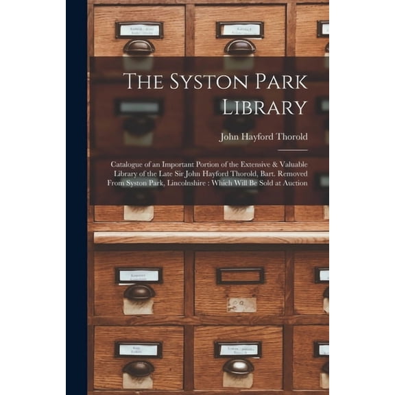 The Syston Park Library: Catalogue of an Important Portion of the Extensive & Valuable Library of the Late Sir John , (Paperback)